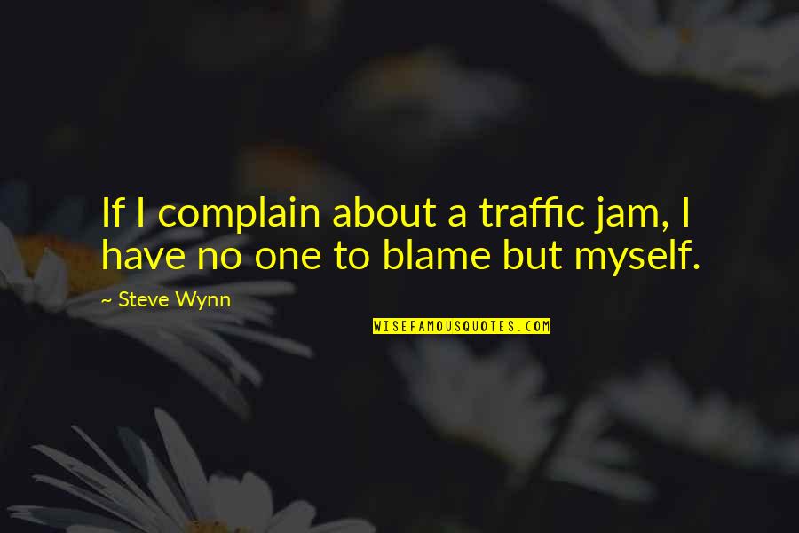 Blame Myself Quotes By Steve Wynn: If I complain about a traffic jam, I