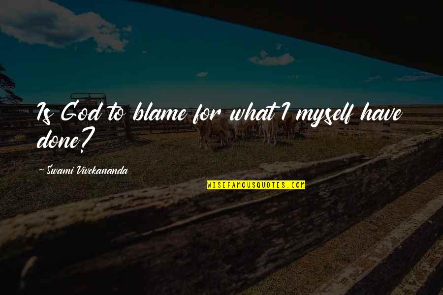 Blame Myself Quotes By Swami Vivekananda: Is God to blame for what I myself