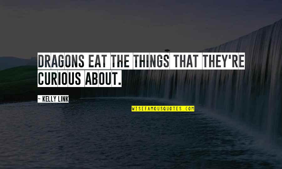 Blame No One For Your Life Quotes By Kelly Link: Dragons eat the things that they're curious about. Blame No One For Your Life Quotes By Kelly Link: Dragons eat the things that they're curious about.