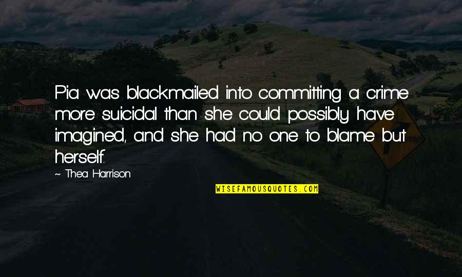 Blame No One Quotes By Thea Harrison: Pia was blackmailed into committing a crime more