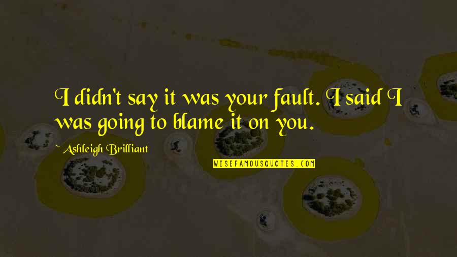 Blame On Quotes By Ashleigh Brilliant: I didn't say it was your fault. I Blame On Quotes By Ashleigh Brilliant: I didn't say it was your fault. I