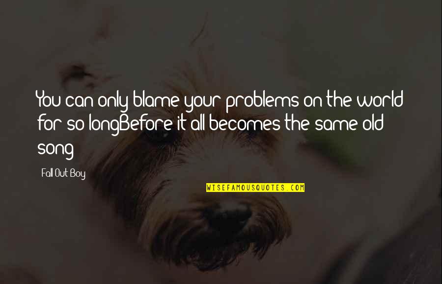 Blame On Quotes By Fall Out Boy: You can only blame your problems on the Blame On Quotes By Fall Out Boy: You can only blame your problems on the
