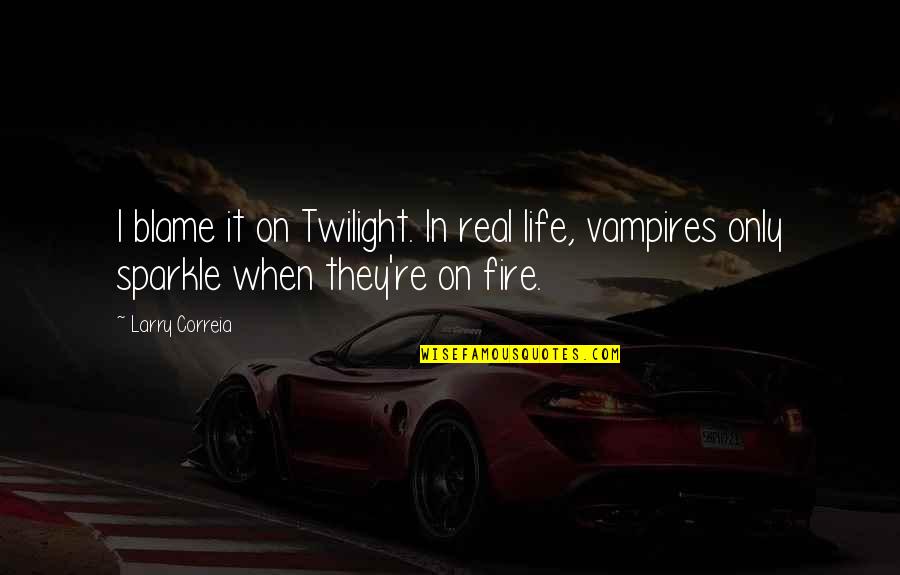 Blame On Quotes By Larry Correia: I blame it on Twilight. In real life,