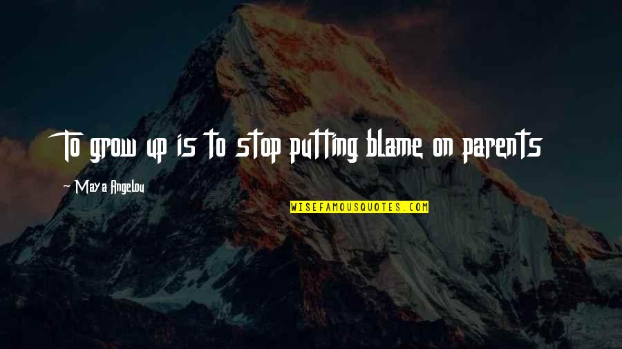 Blame On Quotes By Maya Angelou: To grow up is to stop putting blame Blame On Quotes By Maya Angelou: To grow up is to stop putting blame