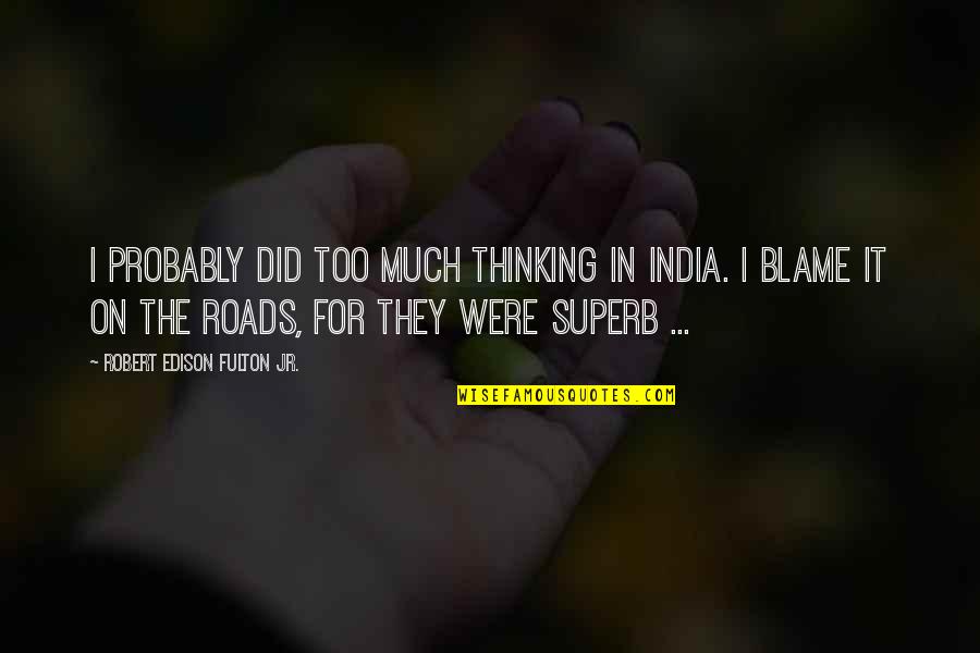 Blame On Quotes By Robert Edison Fulton Jr.: I probably did too much thinking in India. Blame On Quotes By Robert Edison Fulton Jr.: I probably did too much thinking in India.