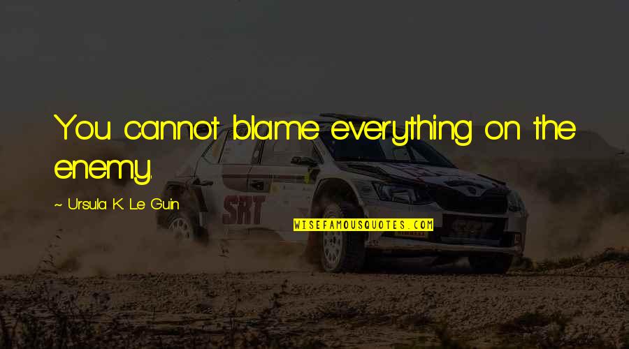 Blame On Quotes By Ursula K. Le Guin: You cannot blame everything on the enemy. Blame On Quotes By Ursula K. Le Guin: You cannot blame everything on the enemy.