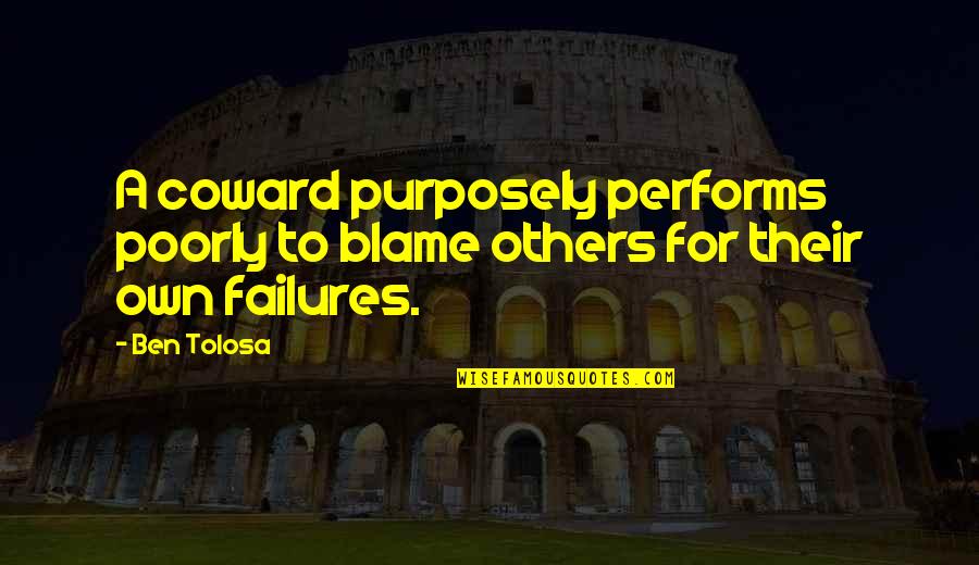 Blame Others Quotes By Ben Tolosa: A coward purposely performs poorly to blame others