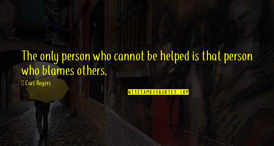 Blame Others Quotes By Carl Rogers: The only person who cannot be helped is