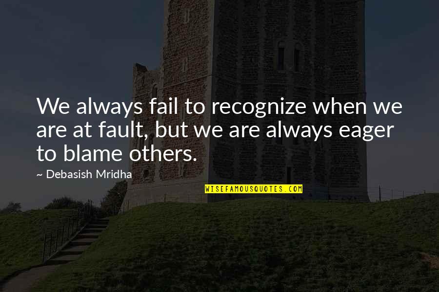 Blame Others Quotes By Debasish Mridha: We always fail to recognize when we are