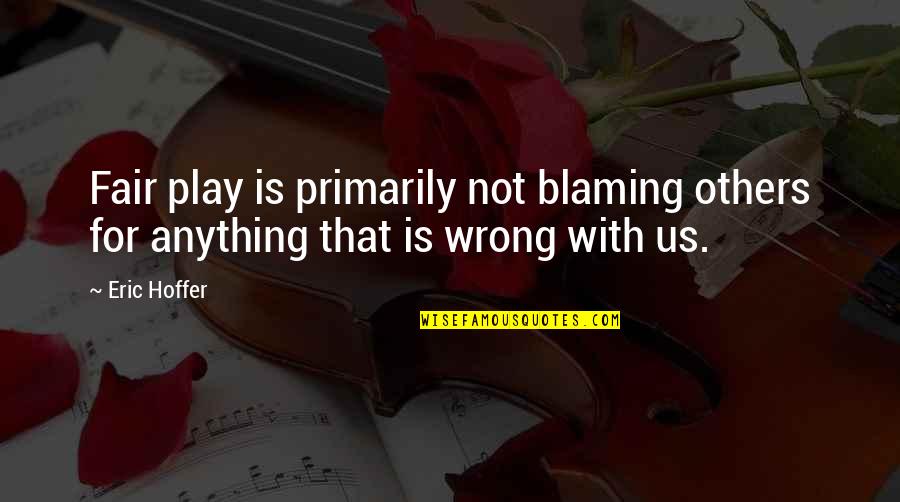 Blame Others Quotes By Eric Hoffer: Fair play is primarily not blaming others for