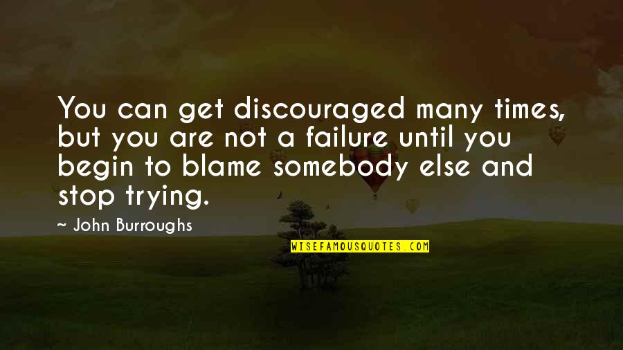 Blame Others Quotes By John Burroughs: You can get discouraged many times, but you
