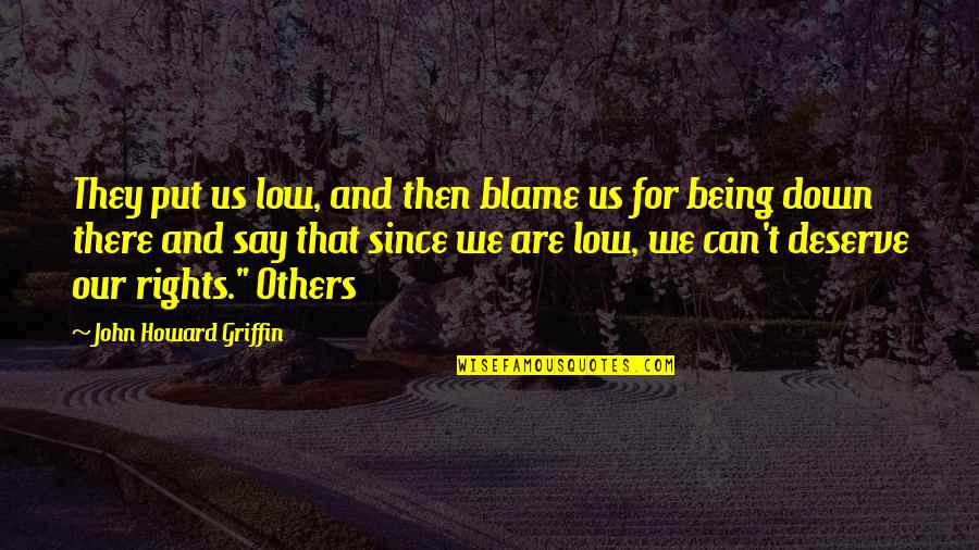 Blame Others Quotes By John Howard Griffin: They put us low, and then blame us