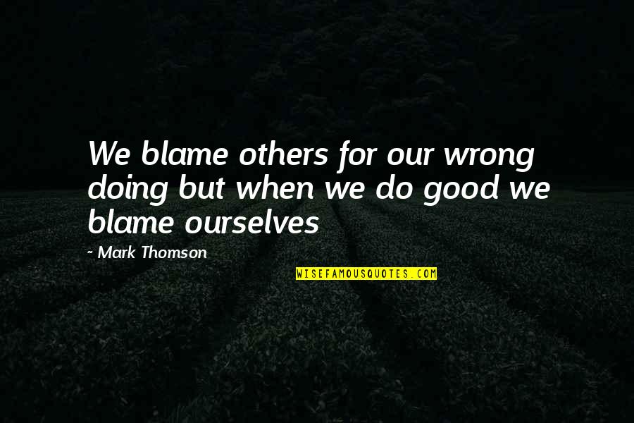Blame Others Quotes By Mark Thomson: We blame others for our wrong doing but