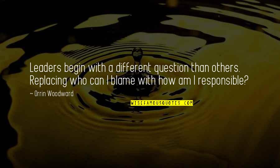 Blame Others Quotes By Orrin Woodward: Leaders begin with a different question than others.