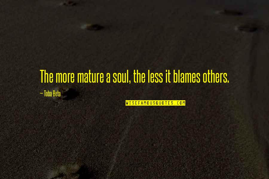 Blame Others Quotes By Toba Beta: The more mature a soul, the less it