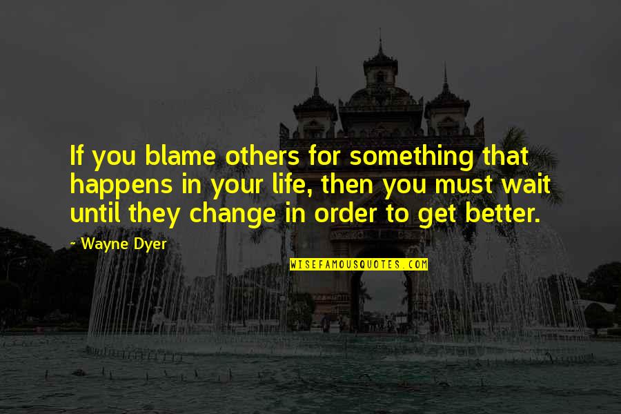 Blame Others Quotes By Wayne Dyer: If you blame others for something that happens