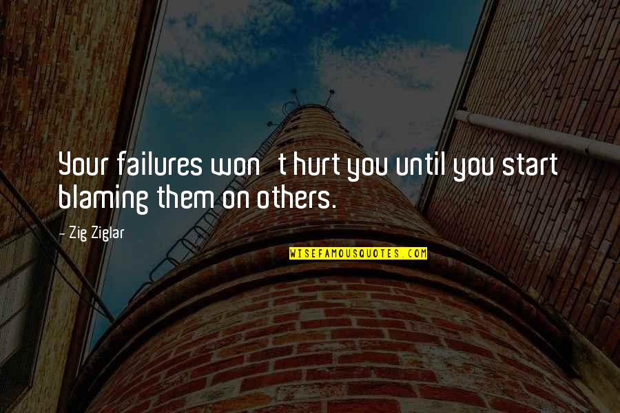 Blame Others Quotes By Zig Ziglar: Your failures won't hurt you until you start