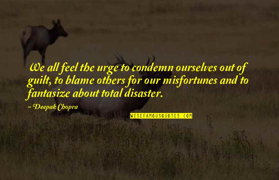 Blame Ourselves Quotes By Deepak Chopra: We all feel the urge to condemn ourselves Blame Ourselves Quotes By Deepak Chopra: We all feel the urge to condemn ourselves
