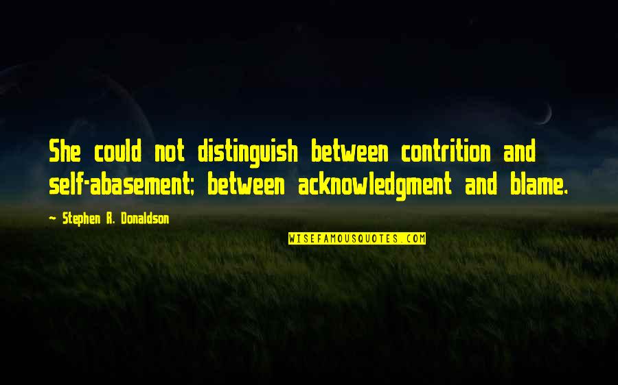 Blame Self Quotes By Stephen R. Donaldson: She could not distinguish between contrition and self-abasement; Blame Self Quotes By Stephen R. Donaldson: She could not distinguish between contrition and self-abasement;