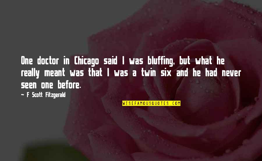 Blame Somebody Else Quotes By F Scott Fitzgerald: One doctor in Chicago said I was bluffing, Blame Somebody Else Quotes By F Scott Fitzgerald: One doctor in Chicago said I was bluffing,