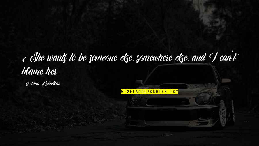 Blame Someone Else Quotes By Anna Quindlen: She wants to be someone else, somewhere else,