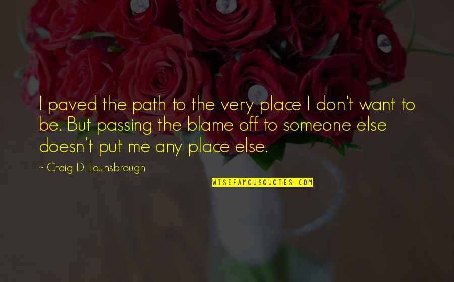 Blame Someone Else Quotes By Craig D. Lounsbrough: I paved the path to the very place
