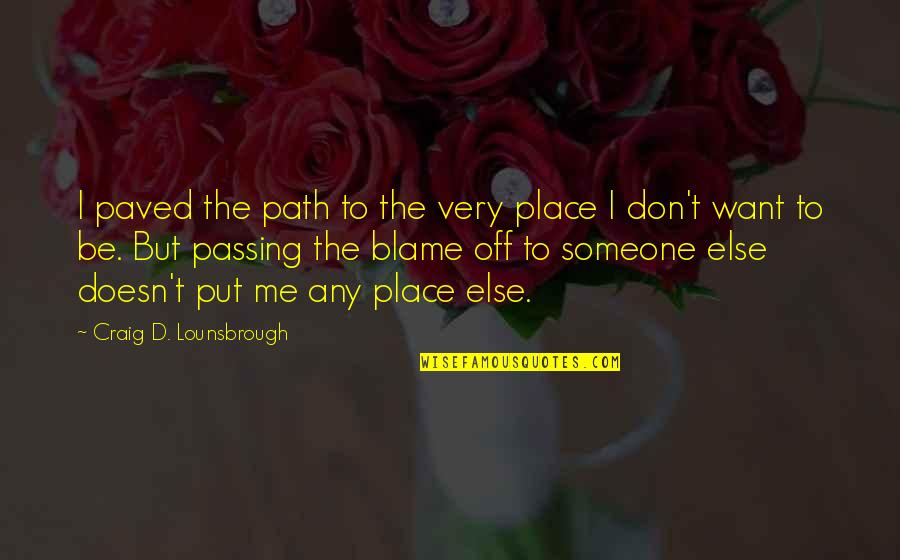 Blame Someone Else Quotes By Craig D. Lounsbrough: I paved the path to the very place Blame Someone Else Quotes By Craig D. Lounsbrough: I paved the path to the very place