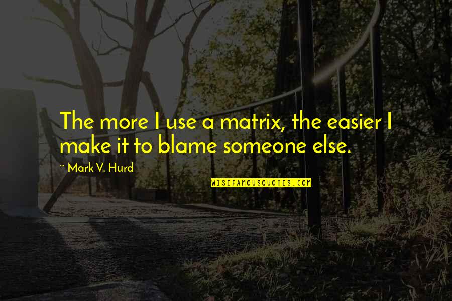 Blame Someone Else Quotes By Mark V. Hurd: The more I use a matrix, the easier