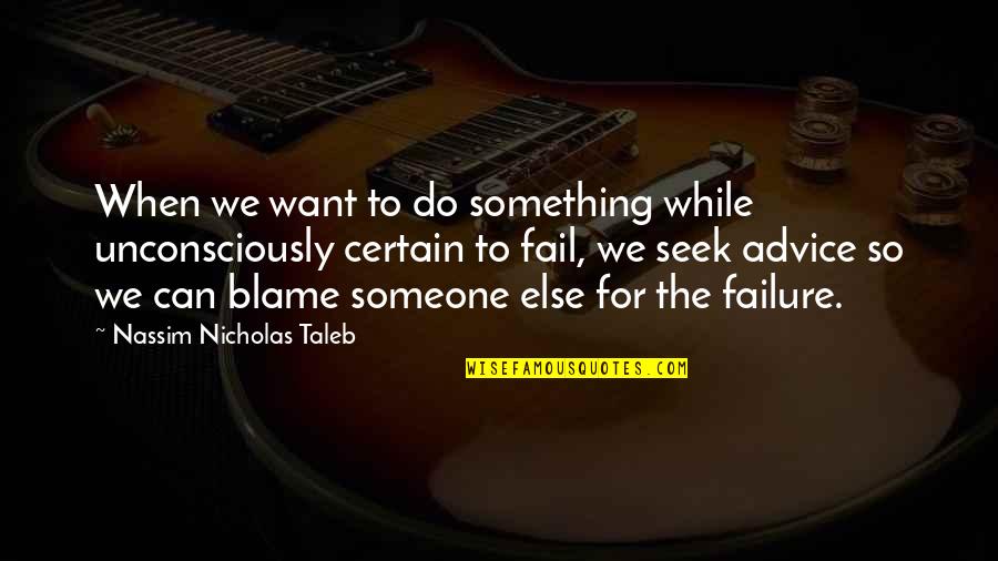Blame Someone Else Quotes By Nassim Nicholas Taleb: When we want to do something while unconsciously
