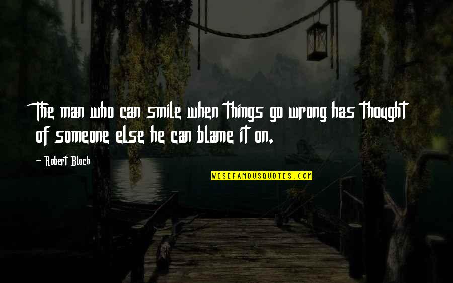 Blame Someone Else Quotes By Robert Bloch: The man who can smile when things go