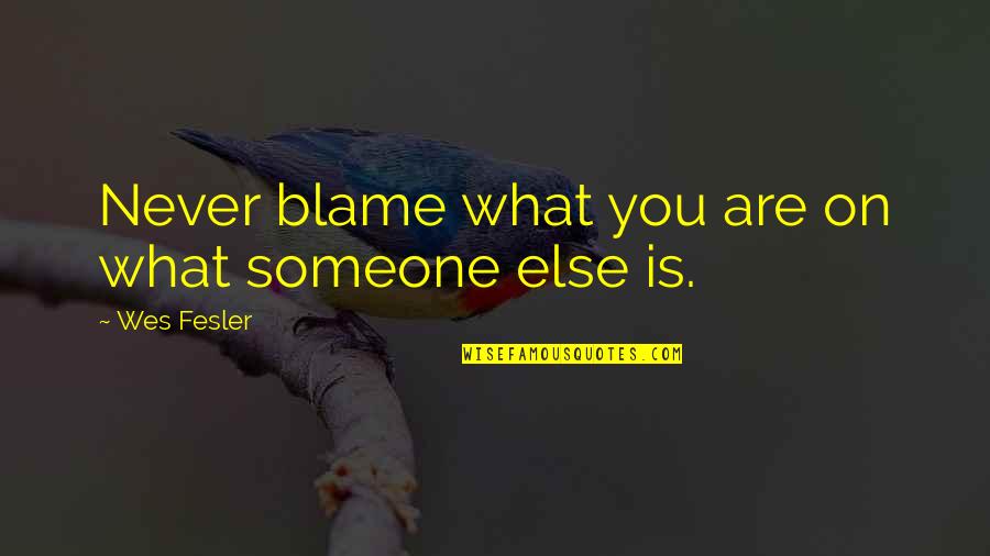 Blame Someone Else Quotes By Wes Fesler: Never blame what you are on what someone