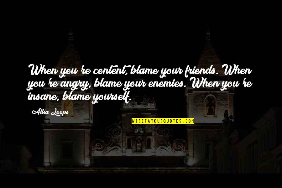 Blame Yourself Quotes By Allia Loops: When you're content, blame your friends. When you're