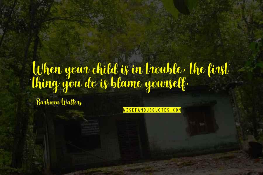 Blame Yourself Quotes By Barbara Walters: When your child is in trouble, the first