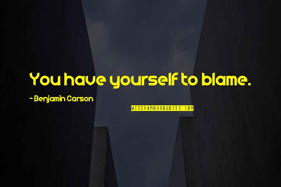 Blame Yourself Quotes By Benjamin Carson: You have yourself to blame.
