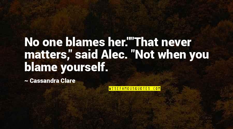Blame Yourself Quotes By Cassandra Clare: No one blames her.""That never matters," said Alec.