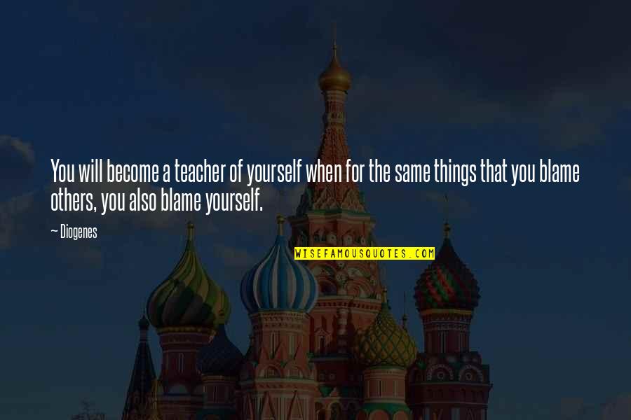 Blame Yourself Quotes By Diogenes: You will become a teacher of yourself when