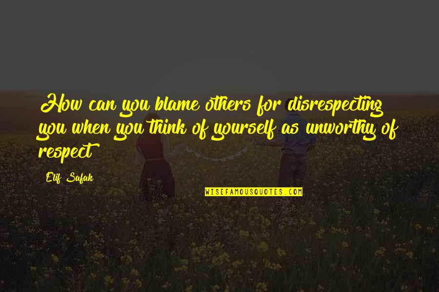 Blame Yourself Quotes By Elif Safak: How can you blame others for disrespecting you