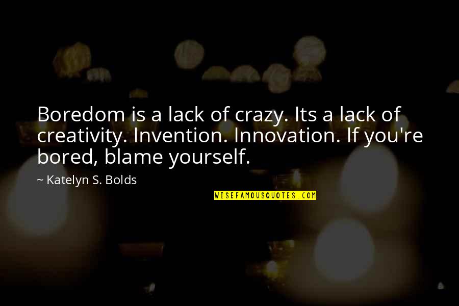 Blame Yourself Quotes By Katelyn S. Bolds: Boredom is a lack of crazy. Its a