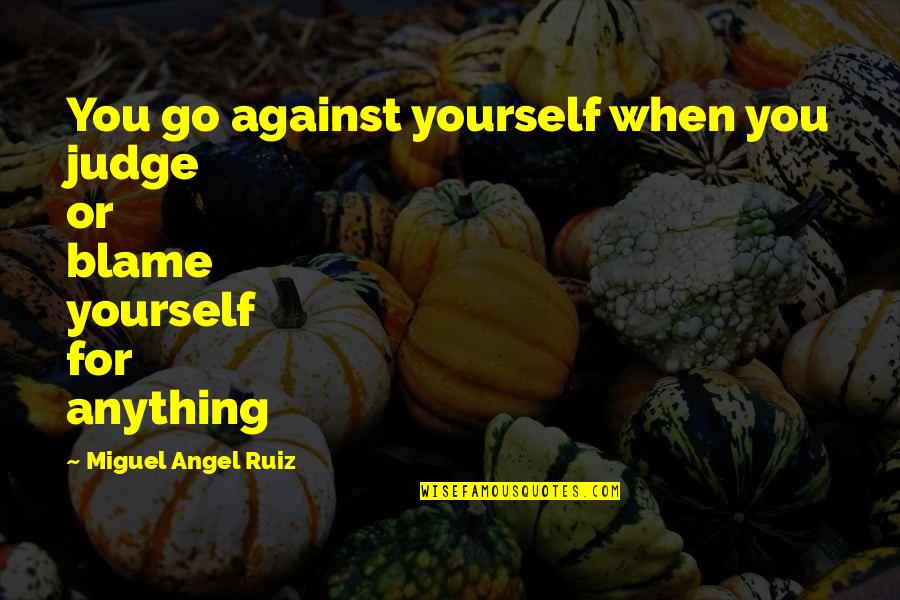Blame Yourself Quotes By Miguel Angel Ruiz: You go against yourself when you judge or