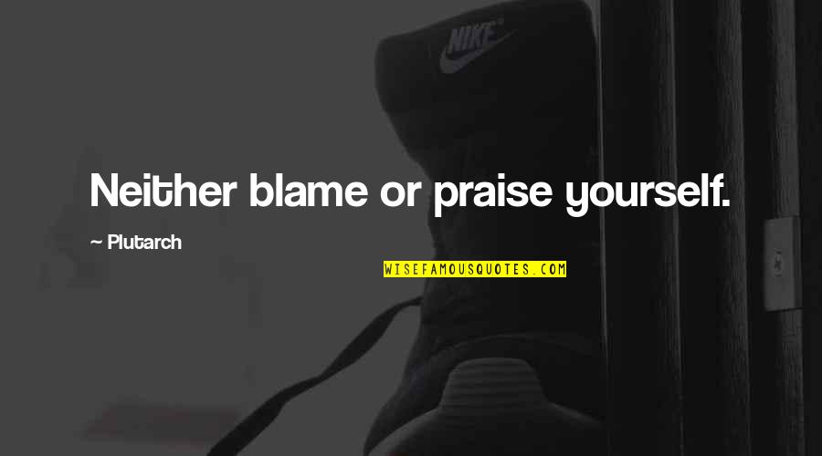 Blame Yourself Quotes By Plutarch: Neither blame or praise yourself.