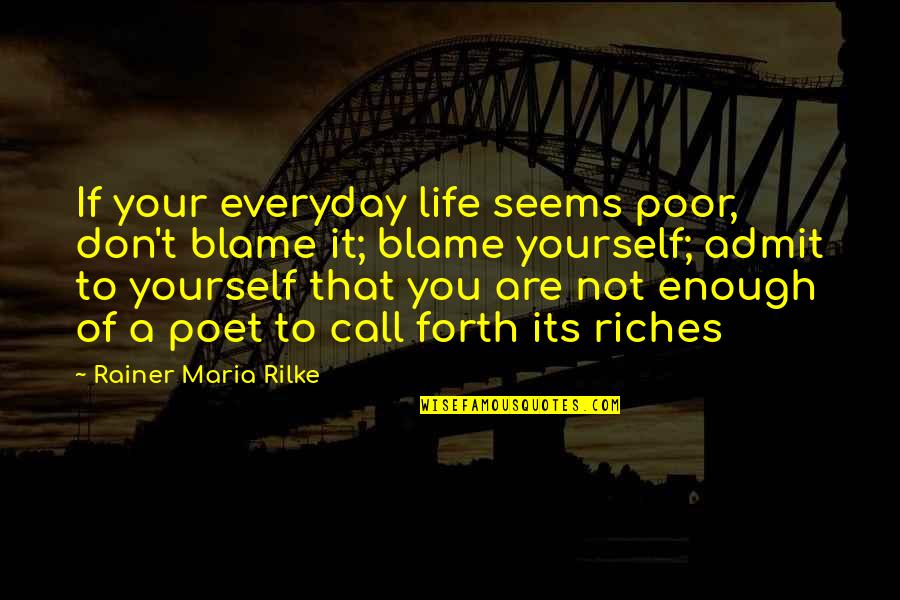 Blame Yourself Quotes By Rainer Maria Rilke: If your everyday life seems poor, don't blame