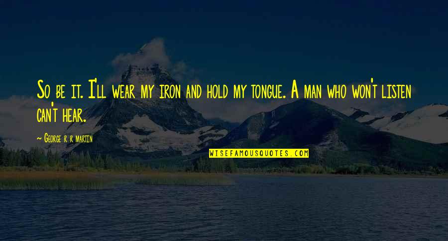 Blameful Synonym Quotes By George R R Martin: So be it. I'll wear my iron and Blameful Synonym Quotes By George R R Martin: So be it. I'll wear my iron and