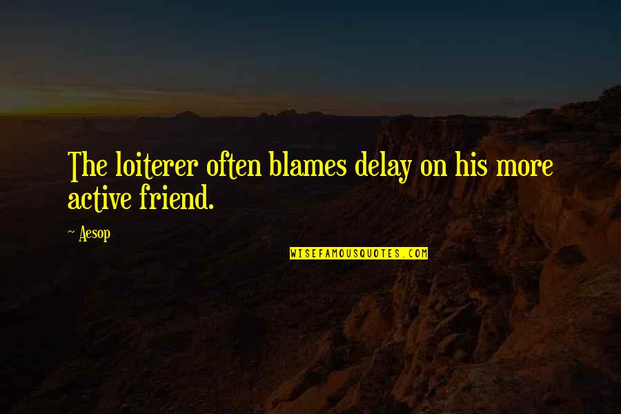 Blames Quotes By Aesop: The loiterer often blames delay on his more