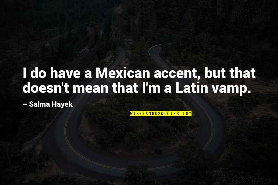 Blames Treats Quotes By Salma Hayek: I do have a Mexican accent, but that