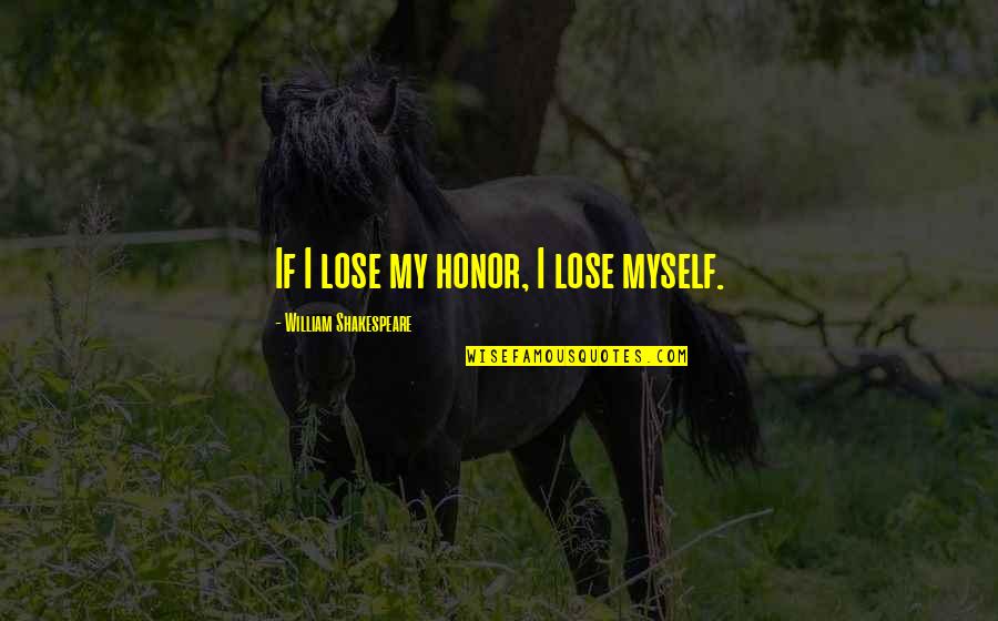 Blameworthy Quotes By William Shakespeare: If I lose my honor, I lose myself.