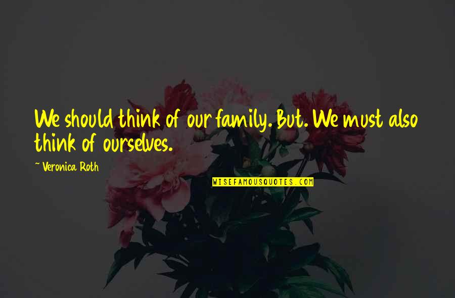 Blaming Everyone Else Quotes By Veronica Roth: We should think of our family. But. We