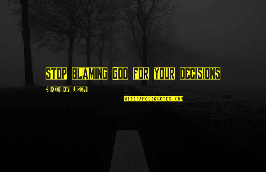 Blaming God Quotes By Ikechukwu Joseph: stop blaming God for your decisions