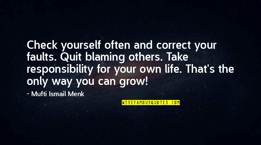 Blaming Others For Your Life Quotes By Mufti Ismail Menk: Check yourself often and correct your faults. Quit Blaming Others For Your Life Quotes By Mufti Ismail Menk: Check yourself often and correct your faults. Quit