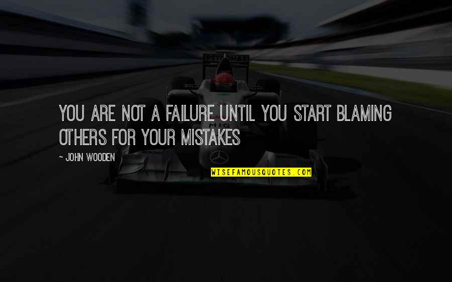 Blaming Others For Your Mistakes Quotes By John Wooden: You are not a failure until you start