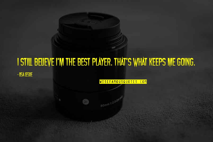Blaming Others For Your Problems Quotes By Lisa Leslie: I still believe I'm the best player. That's